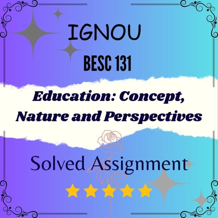 BESC 131 Solved Assignment - Education Concept, Nature and Perspectives BESC 131 Solved Assignment - Education: Concept, Nature and Perspectives