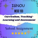 BESC 133 Solved Assignment - Curriculum, Teaching-Learning and Assessment