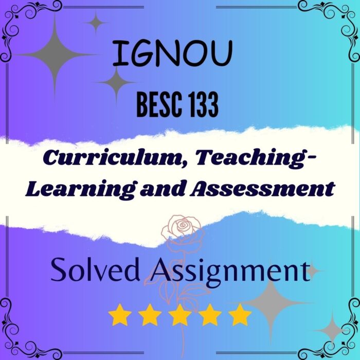 BESC 133 Solved Assignment - Curriculum, Teaching-Learning and Assessment
