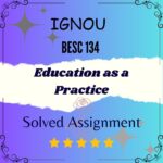 BESC 134 Solved Assignment - Education as a Practice