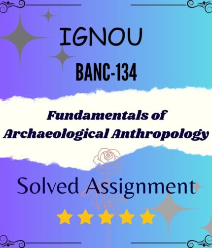 BANC 134 Solved Assignment - Fundamentals of Archaeological Anthropology