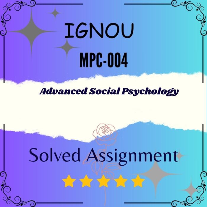 MPC 004 Solved Assignment - ADVANCED SOCIAL PSYCHOLOGY