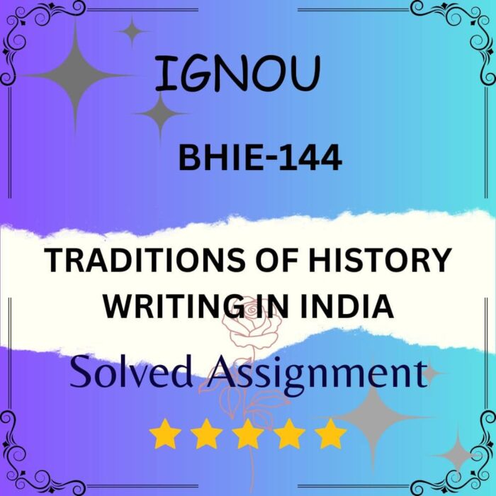 BHIE 144 Solved Assignment - TRADITIONS OF HISTORY WRITING IN INDIA