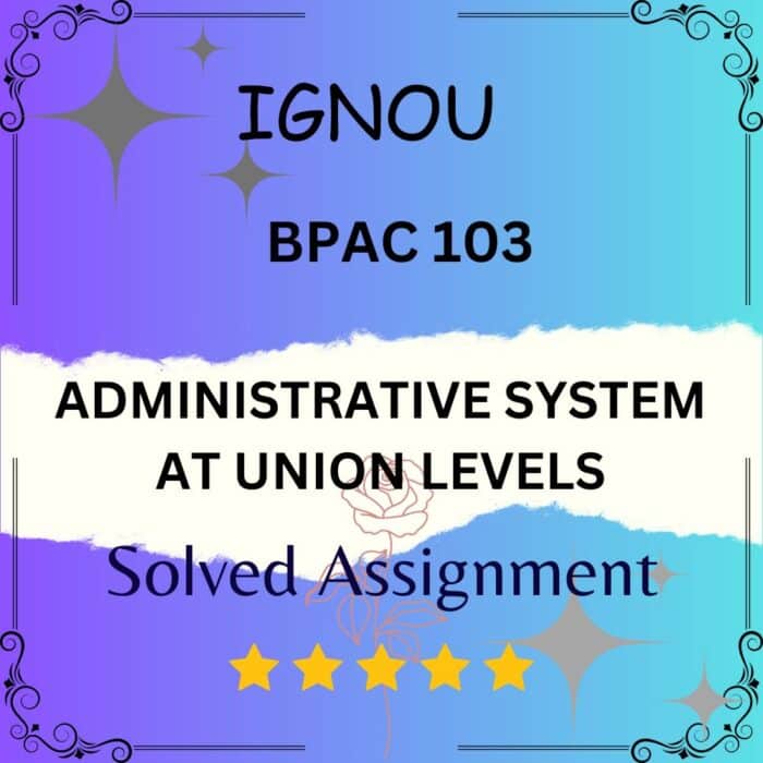 BPAC 103 Solved Assignment - ADMINISTRATIVE SYSTEM AT UNION LEVELS